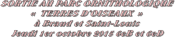 SORTIE AU PARC ORNITHOLOGIQUE 

 TERRES DOISEAUX  
 Braud et Saint-Louis 

Jeudi 1er octobre 2015 6eB et 6eD